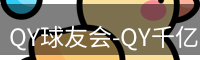 QY球友会-QY千亿球友会-QY球友会体育官网